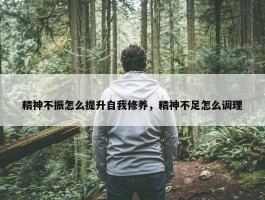 精神不振怎么提升自我修养，精神不足怎么调理