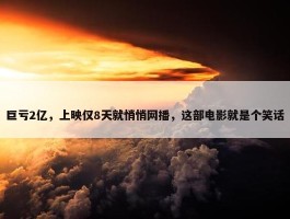 巨亏2亿，上映仅8天就悄悄网播，这部电影就是个笑话