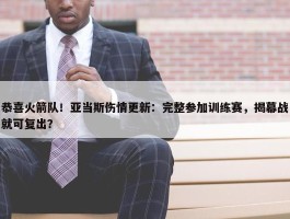 恭喜火箭队！亚当斯伤情更新：完整参加训练赛，揭幕战就可复出？