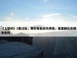 《上甘岭》3集过后，黄轩角色较为奇怪，是喜剧化处理角色吗