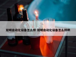 双明自动化设备怎么样 双明自动化设备怎么样啊