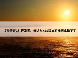 《潜行者2》开发者：曾认为XSS版本游戏根本做不了