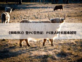 《蜘蛛侠2》登PC引热议：PS独占时长越来越短