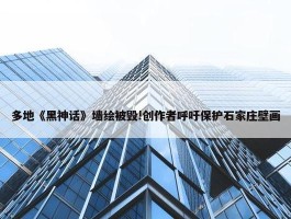 多地《黑神话》墙绘被毁!创作者呼吁保护石家庄壁画