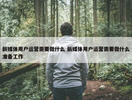 新媒体用户运营需要做什么 新媒体用户运营需要做什么准备工作