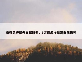 应该怎样提升自我修养，8方面怎样提高自我修养