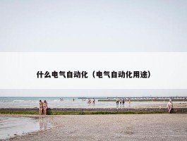 什么电气自动化（电气自动化用途）