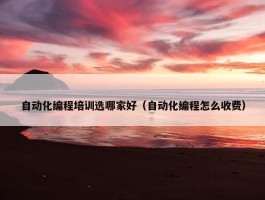 自动化编程培训选哪家好（自动化编程怎么收费）