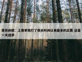 莱昂纳德：上赛季我打了很长时间以来最多的比赛 这是一大进步