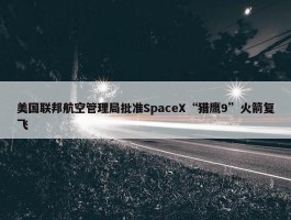 美国联邦航空管理局批准SpaceX“猎鹰9”火箭复飞