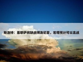 斯洛特：基耶萨将缺战博洛尼亚，若塔预计可以出战