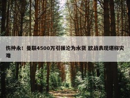 伤仲永！曼联4500万引援沦为水货 欧战表现堪称灾难