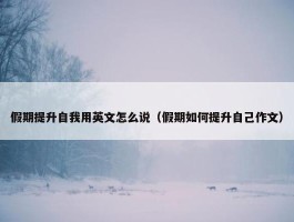 假期提升自我用英文怎么说（假期如何提升自己作文）