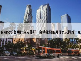 自动化设备用什么元件好，自动化设备用什么元件好一点