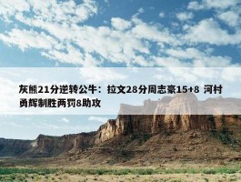 灰熊21分逆转公牛：拉文28分周志豪15+8 河村勇辉制胜两罚8助攻