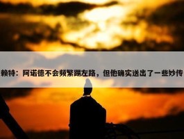 赖特：阿诺德不会频繁踢左路，但他确实送出了一些妙传