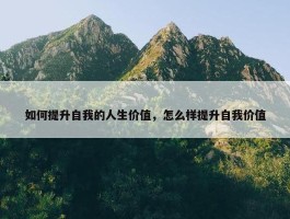 如何提升自我的人生价值，怎么样提升自我价值