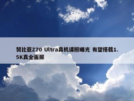 努比亚Z70 Ultra真机谍照曝光 有望搭载1.5K真全面屏