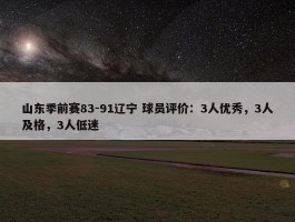 山东季前赛83-91辽宁 球员评价：3人优秀，3人及格，3人低迷