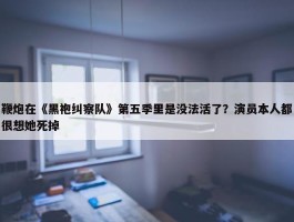 鞭炮在《黑袍纠察队》第五季里是没法活了？演员本人都很想她死掉