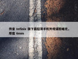 传音 Infinix 旗下最轻薄手机外观谍照曝光，厚度 6mm