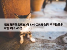 福克斯将跳出现有3年1.65亿美元合同 明年他最多可签5年3.45亿