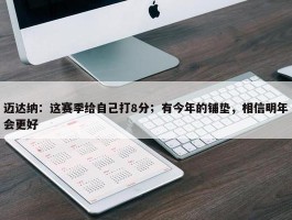 迈达纳：这赛季给自己打8分；有今年的铺垫，相信明年会更好