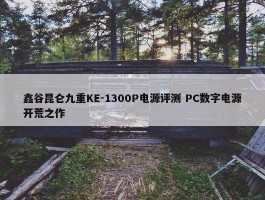 鑫谷昆仑九重KE-1300P电源评测 PC数字电源开荒之作