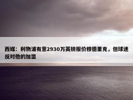 西媒：利物浦有意2930万英镑报价穆德里克，但球迷反对他的加盟