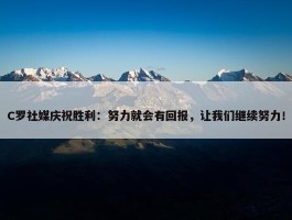 C罗社媒庆祝胜利：努力就会有回报，让我们继续努力！