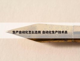 生产自动化怎么选岗 自动化生产技术员