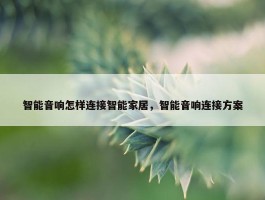 智能音响怎样连接智能家居，智能音响连接方案