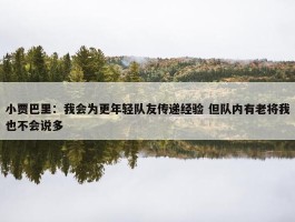 小贾巴里：我会为更年轻队友传递经验 但队内有老将我也不会说多