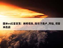 国米vs红星首发：姆希塔良_恰尔汗奥卢_阿瑙_塔雷米出战