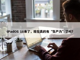 iPadOS 18来了，现在真的有“生产力”了吗？