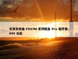 玄派玄熊猫 PD87M 系列键盘 Pro 版开售，649 元起