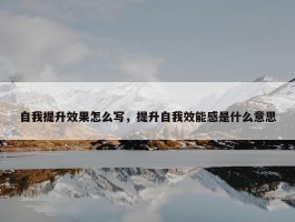 自我提升效果怎么写，提升自我效能感是什么意思