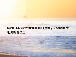 S14：LNG对战北美豪强TL战队，Scout大战北美新晋法王！