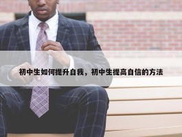 初中生如何提升自我，初中生提高自信的方法