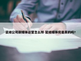 装修公司新媒体运营怎么样 装修媒体房是真的吗?