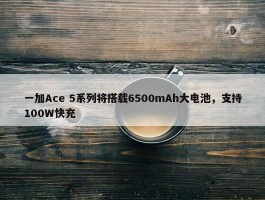 一加Ace 5系列将搭载6500mAh大电池，支持100W快充