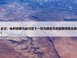 名记：哈利伯顿与彪马签下一份为期多年的巨额球鞋合同！