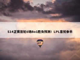 S14正赛首轮8场Bo1胜负预测！LPL喜忧参半