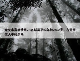 尤文本赛季使用23名球员平均年龄24.2岁，在意甲仅大于帕尔马