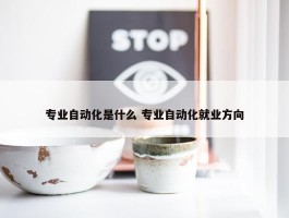 专业自动化是什么 专业自动化就业方向