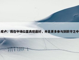 库卢：我在中场位置表现最好，并且更多参与到防守之中