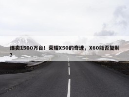 爆卖1500万台！荣耀X50的奇迹，X60能否复制？