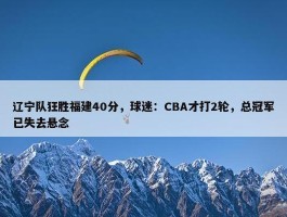 辽宁队狂胜福建40分，球迷：CBA才打2轮，总冠军已失去悬念