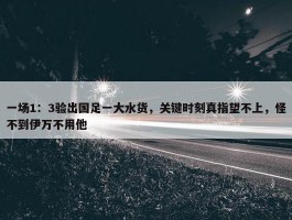 一场1：3验出国足一大水货，关键时刻真指望不上，怪不到伊万不用他