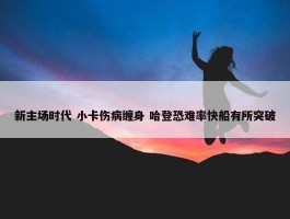 新主场时代 小卡伤病缠身 哈登恐难率快船有所突破